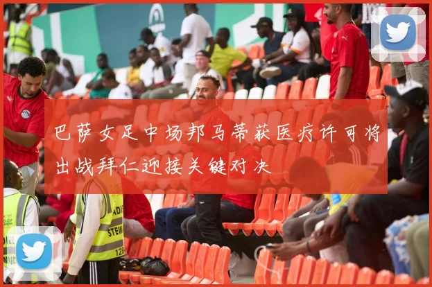 巴萨女足中场邦马蒂获医疗许可将出战拜仁迎接关键对决