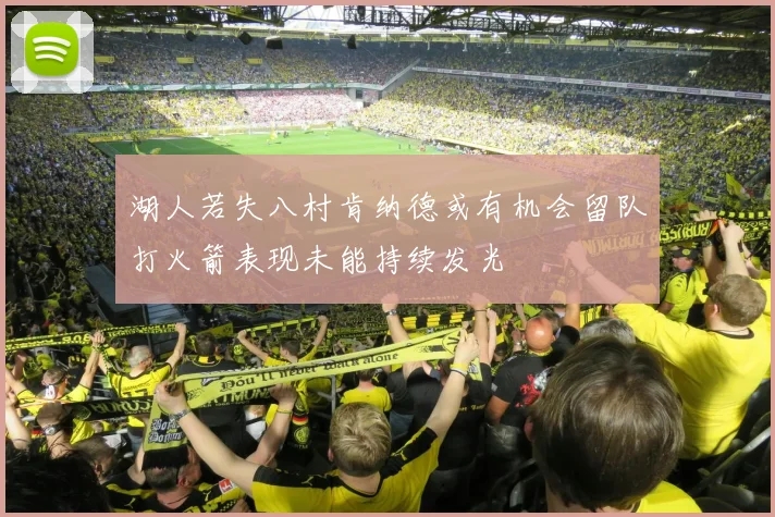 湖人若失八村肯纳德或有机会留队打火箭表现未能持续发光