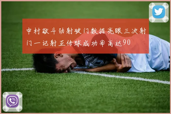 中村敬斗劲射破门数据亮眼三次射门一记射正传球成功率高达90