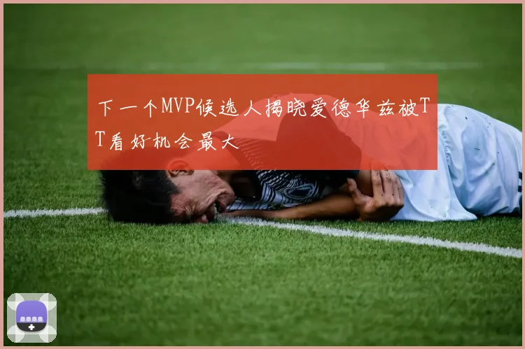 下一个MVP候选人揭晓爱德华兹被TT看好机会最大