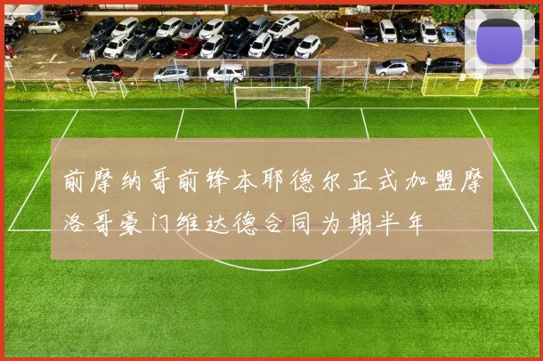 前摩纳哥前锋本耶德尔正式加盟摩洛哥豪门维达德合同为期半年
