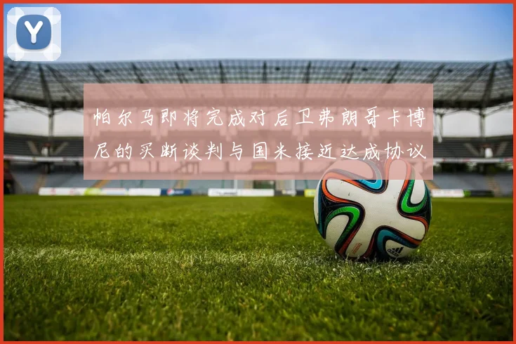 帕尔马即将完成对后卫弗朗哥卡博尼的买断谈判与国米接近达成协议