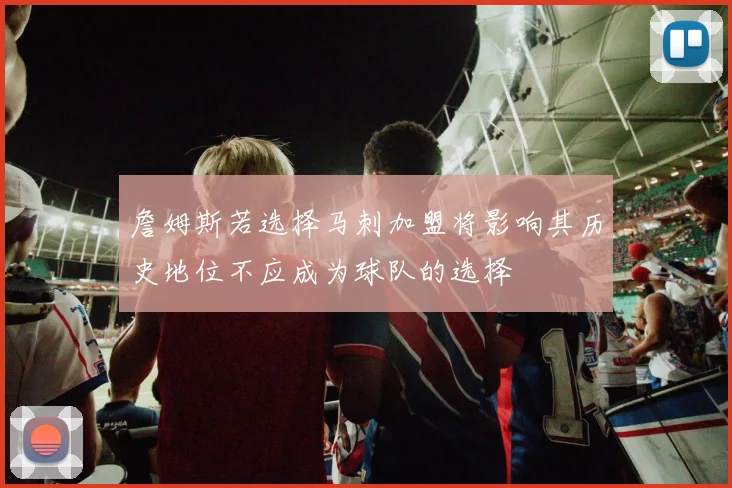 詹姆斯若选择马刺加盟将影响其历史地位不应成为球队的选择
