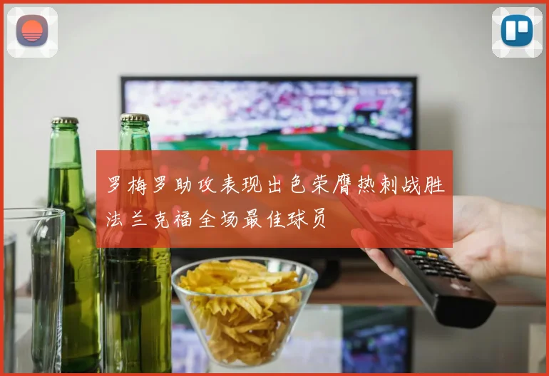 罗梅罗助攻表现出色荣膺热刺战胜法兰克福全场最佳球员