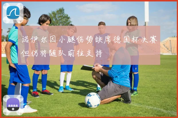 诺伊尔因小腿伤势缺席德国杯决赛但仍将随队前往支持
