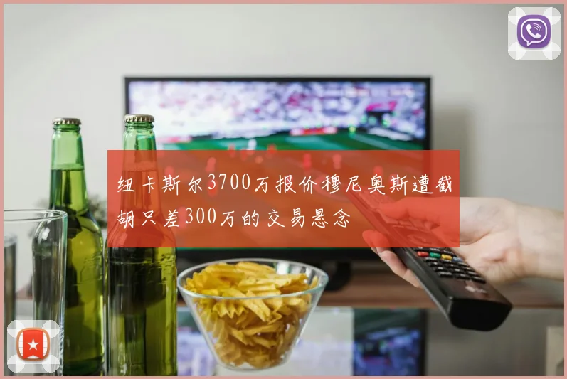 纽卡斯尔3700万报价穆尼奥斯遭截胡只差300万的交易悬念